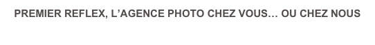 PREMIER REFLEX, L’AGENCE PHOTO CHEZ VOUS… OU CHEZ NOUS